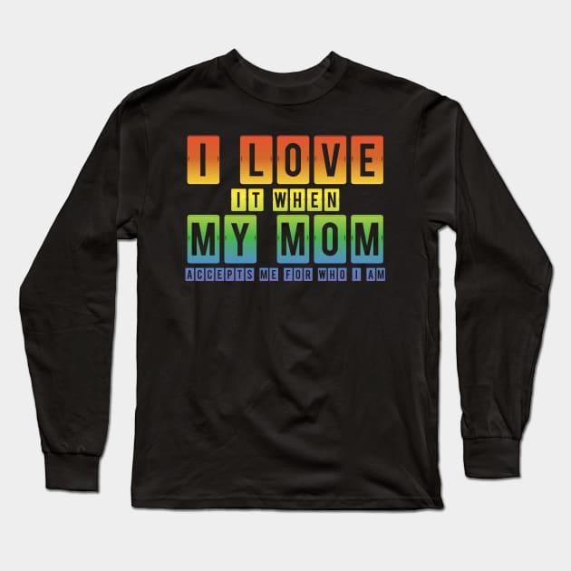 I Love It When My Mom Accepts Me LGBT Pride Rainbow Gay Pride Gift Long Sleeve T-Shirt by Freid